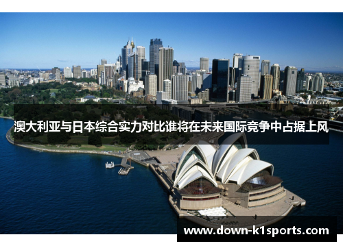 澳大利亚与日本综合实力对比谁将在未来国际竞争中占据上风