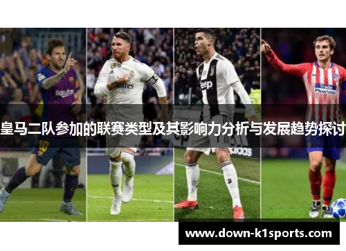 皇马二队参加的联赛类型及其影响力分析与发展趋势探讨