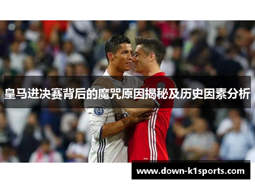 皇马进决赛背后的魔咒原因揭秘及历史因素分析