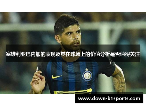 塞维利亚巴内加的表现及其在球场上的价值分析是否值得关注