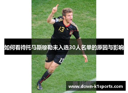 如何看待托马斯穆勒未入选30人名单的原因与影响