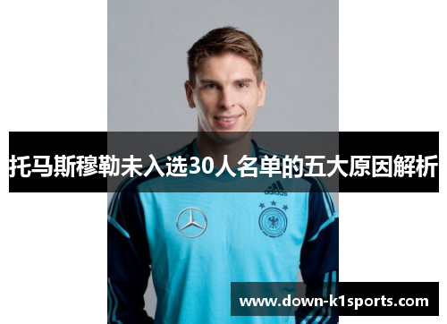 托马斯穆勒未入选30人名单的五大原因解析