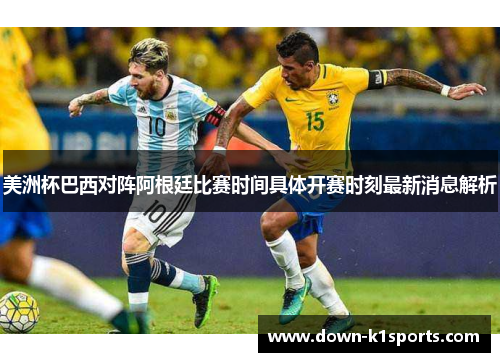 美洲杯巴西对阵阿根廷比赛时间具体开赛时刻最新消息解析