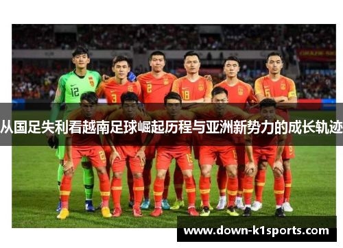 从国足失利看越南足球崛起历程与亚洲新势力的成长轨迹