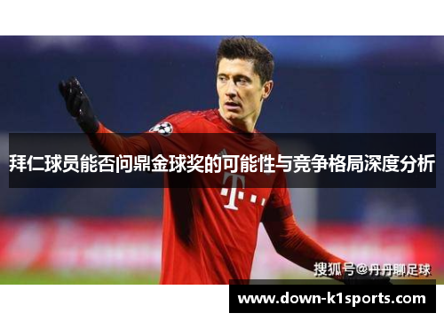 拜仁球员能否问鼎金球奖的可能性与竞争格局深度分析