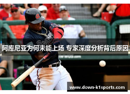 阿库尼亚为何未能上场 专家深度分析背后原因