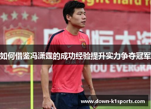 如何借鉴冯潇霆的成功经验提升实力争夺冠军