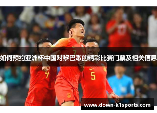 如何预约亚洲杯中国对黎巴嫩的精彩比赛门票及相关信息