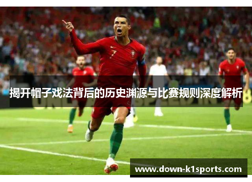 揭开帽子戏法背后的历史渊源与比赛规则深度解析