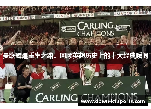 曼联辉煌重生之路：回顾英超历史上的十大经典瞬间