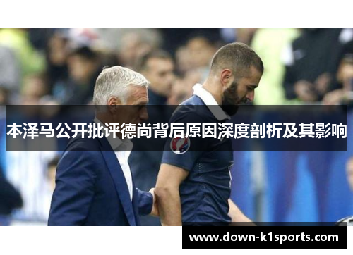 本泽马公开批评德尚背后原因深度剖析及其影响