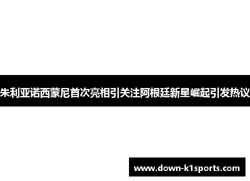 朱利亚诺西蒙尼首次亮相引关注阿根廷新星崛起引发热议