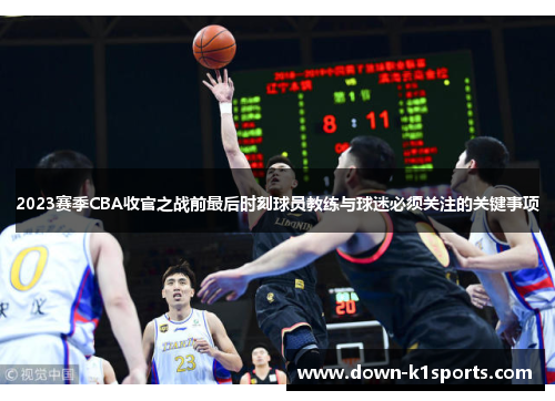 2023赛季CBA收官之战前最后时刻球员教练与球迷必须关注的关键事项