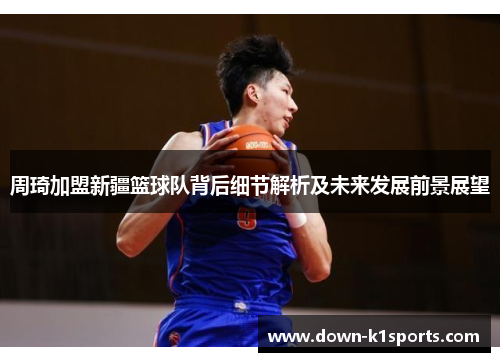 周琦加盟新疆篮球队背后细节解析及未来发展前景展望
