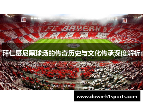 拜仁慕尼黑球场的传奇历史与文化传承深度解析
