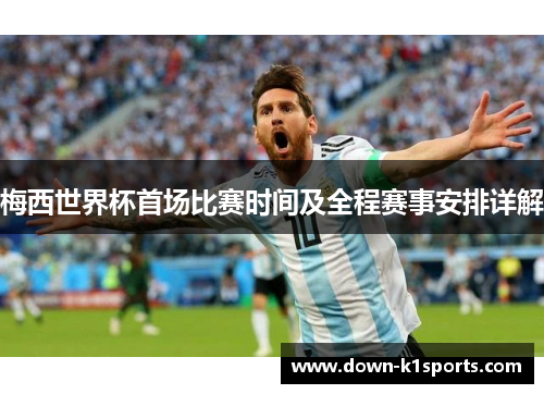 梅西世界杯首场比赛时间及全程赛事安排详解