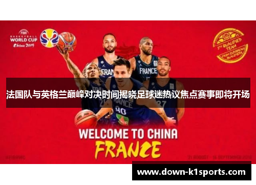 法国队与英格兰巅峰对决时间揭晓足球迷热议焦点赛事即将开场