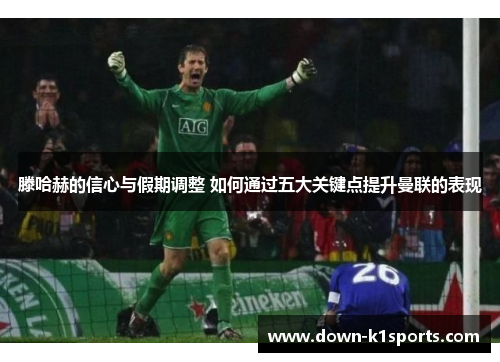 滕哈赫的信心与假期调整 如何通过五大关键点提升曼联的表现