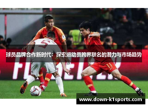 球员品牌合作新时代：探索运动员跨界联名的潜力与市场趋势