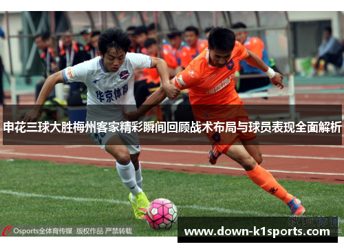 申花三球大胜梅州客家精彩瞬间回顾战术布局与球员表现全面解析