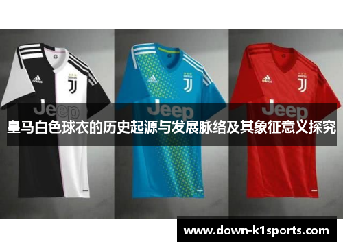 皇马白色球衣的历史起源与发展脉络及其象征意义探究