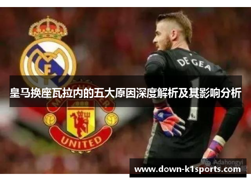 皇马换座瓦拉内的五大原因深度解析及其影响分析