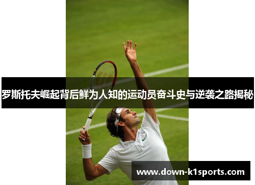 罗斯托夫崛起背后鲜为人知的运动员奋斗史与逆袭之路揭秘