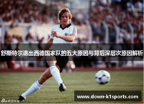舒斯特尔退出西德国家队的五大原因与背后深层次原因解析