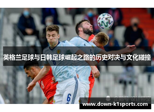 英格兰足球与日韩足球崛起之路的历史对决与文化碰撞