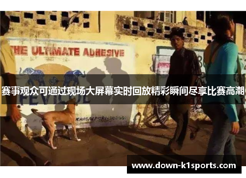 赛事观众可通过现场大屏幕实时回放精彩瞬间尽享比赛高潮