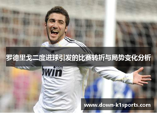罗德里戈二度进球引发的比赛转折与局势变化分析