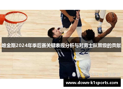 维金斯2024年季后赛关键表现分析与对勇士队晋级的贡献