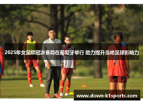 2025年女足欧冠决赛将在葡萄牙举行 助力提升当地足球影响力