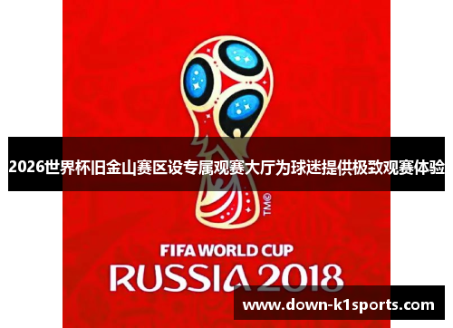 2026世界杯旧金山赛区设专属观赛大厅为球迷提供极致观赛体验