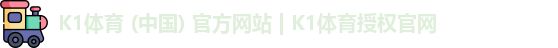 K1体育 (中国) 官方网站 | K1体育授权官网